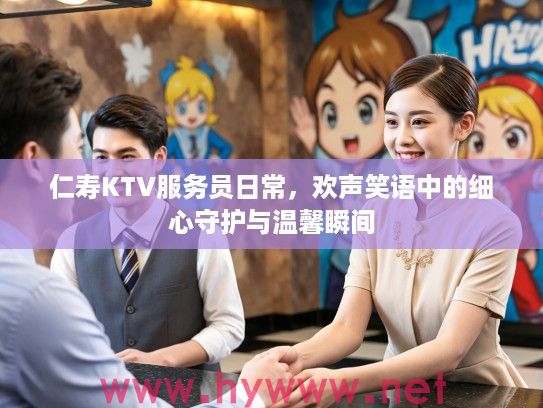 仁寿KTV服务员日常，欢声笑语中的细心守护与温馨瞬间