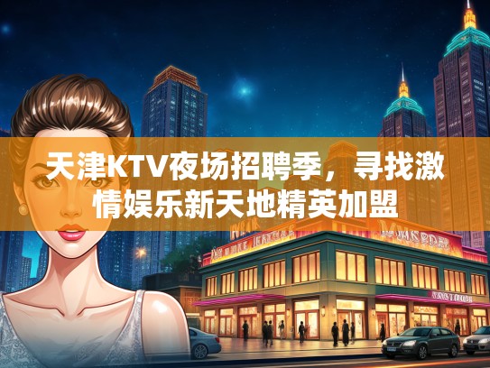 天津KTV夜场招聘季，寻找激情娱乐新天地精英加盟