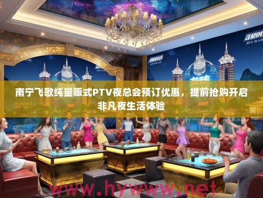 南宁飞歌纯量贩式PTV夜总会预订优惠，提前抢购开启非凡夜生活体验