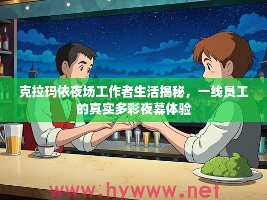 克拉玛依夜场工作者生活揭秘，一线员工的真实多彩夜幕体验