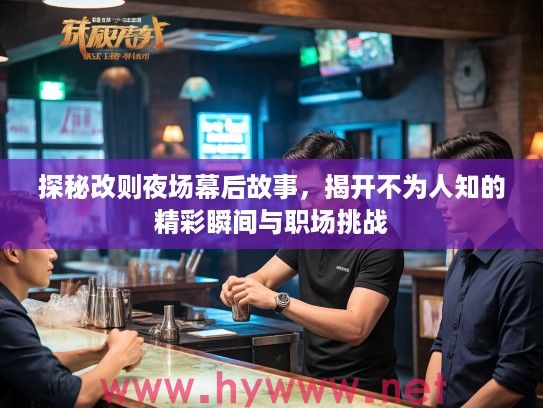 探秘改则夜场幕后故事,揭开不为人知的精彩瞬间与职场挑战 探秘改则夜场幕后故事,揭开不为人知的精彩瞬间与职场挑战