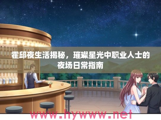 霍邱夜生活揭秘,璀璨星光中职业人士的夜场日常指南 霍邱夜生活揭秘,璀璨星光中职业人士的夜场日常指南