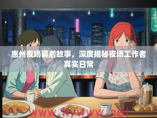 惠州夜场幕后故事,深度揭秘夜场工作者真实日常 惠州夜场幕后故事,深度揭秘夜场工作者真实日常
