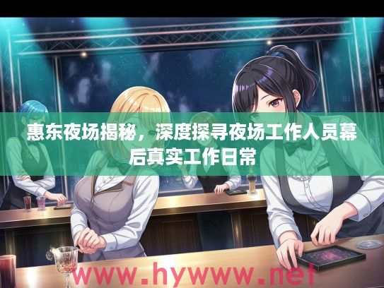 惠东夜场揭秘,深度探寻夜场工作人员幕后真实工作日常 惠东夜场揭秘,深度探寻夜场工作人员幕后真实工作日常