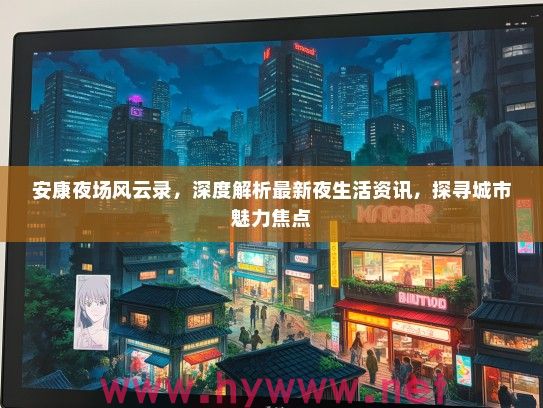 安康夜场风云录，深度解析最新夜生活资讯，探寻城市魅力焦点