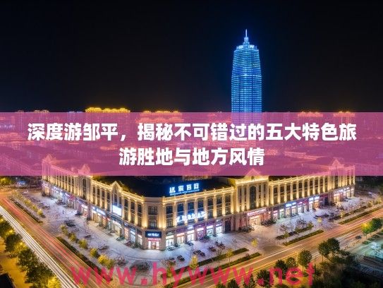 深度游邹平,揭秘不可错过的五大特色旅游胜地与地方风情 深度游邹平,揭秘不可错过的五大特色旅游胜地与地方风情