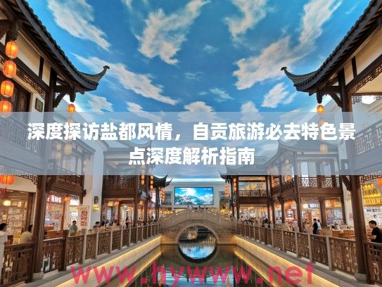 深度探访盐都风情，自贡旅游必去特色景点深度解析指南