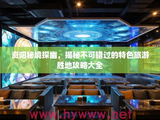 资阳秘境探幽,揭秘不可错过的特色旅游胜地攻略大全 资阳秘境探幽,揭秘不可错过的特色旅游胜地攻略大全