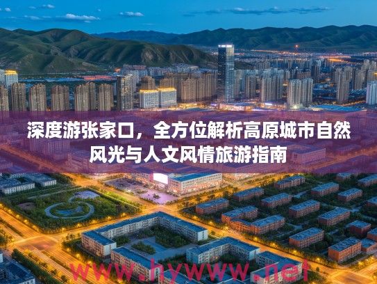 深度游张家口,全方位解析高原城市自然风光与人文风情旅游指南 深度游张家口,全方位解析高原城市自然风光与人文风情旅游指南