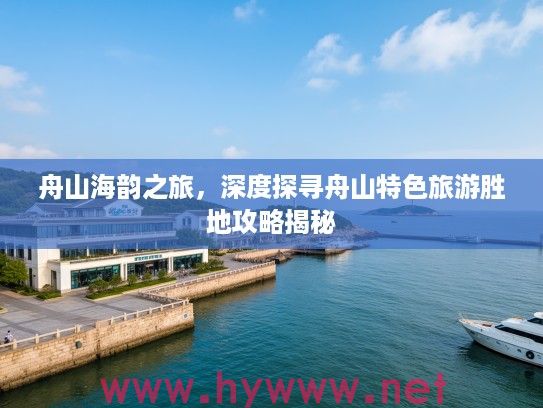 舟山海韵之旅，深度探寻舟山特色旅游胜地攻略揭秘