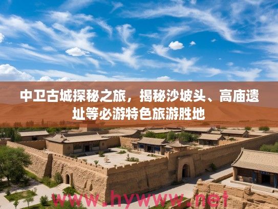 中卫古城探秘之旅，揭秘沙坡头、高庙遗址等必游特色旅游胜地