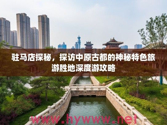 驻马店探秘，探访中原古都的神秘特色旅游胜地深度游攻略