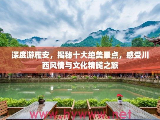 深度游雅安，揭秘十大绝美景点，感受川西风情与文化精髓之旅