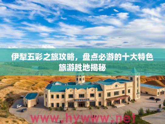 伊犁五彩之旅攻略，盘点必游的十大特色旅游胜地揭秘