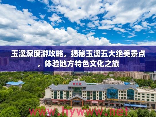 玉溪深度游攻略，揭秘玉溪五大绝美景点，体验地方特色文化之旅