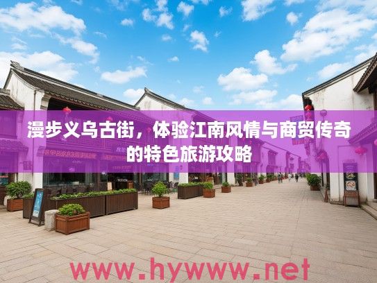 漫步义乌古街，体验江南风情与商贸传奇的特色旅游攻略