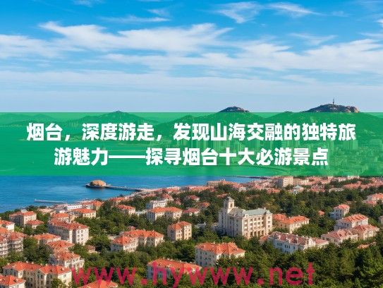 烟台,深度游走,发现山海交融的独特旅游魅力——探寻烟台十大必游景点 烟台,深度游走,发现山海交融的独特旅游魅力——探寻烟台十大必游景点
