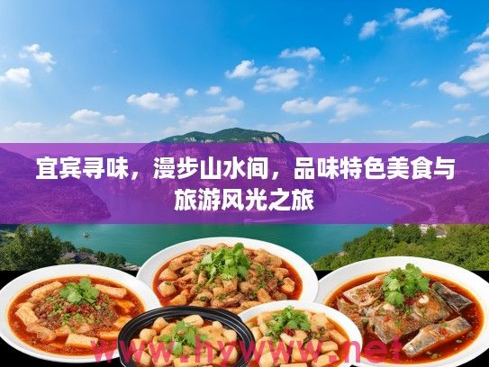 宜宾寻味,漫步山水间,品味特色美食与旅游风光之旅 宜宾寻味,漫步山水间,品味特色美食与旅游风光之旅