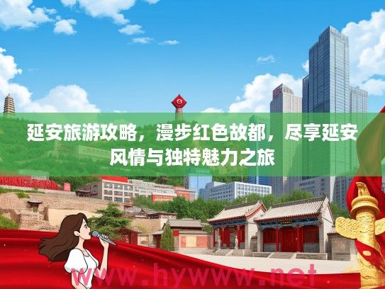 延安旅游攻略，漫步红色故都，尽享延安风情与独特魅力之旅