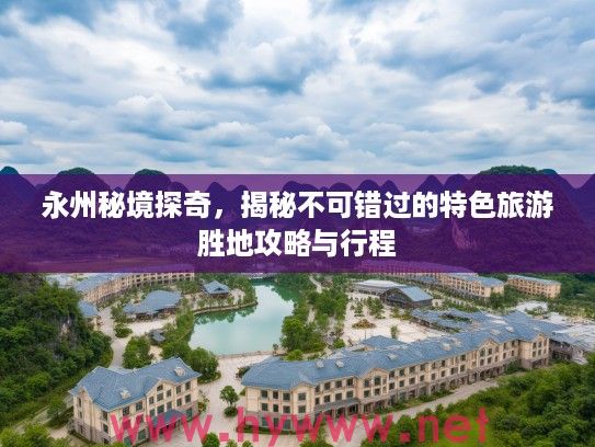 永州秘境探奇，揭秘不可错过的特色旅游胜地攻略与行程