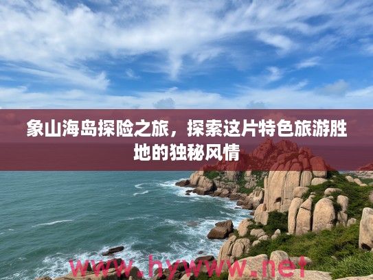 象山海岛探险之旅,探索这片特色旅游胜地的独秘风情 象山海岛探险之旅,探索这片特色旅游胜地的独秘风情