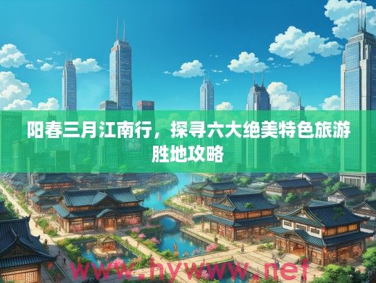 阳春三月江南行，探寻六大绝美特色旅游胜地攻略