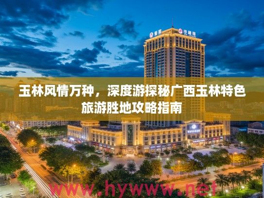 玉林风情万种，深度游探秘广西玉林特色旅游胜地攻略指南