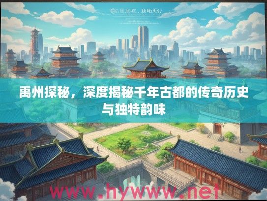 禹州探秘，深度揭秘千年古都的传奇历史与独特韵味