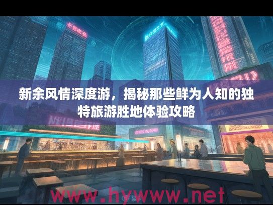 新余风情深度游，揭秘那些鲜为人知的独特旅游胜地体验攻略