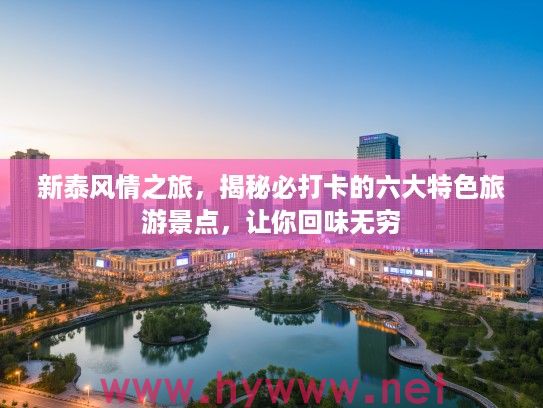 新泰风情之旅,揭秘必打卡的六大特色旅游景点,让你回味无穷 新泰风情之旅,揭秘必打卡的六大特色旅游景点,让你回味无穷