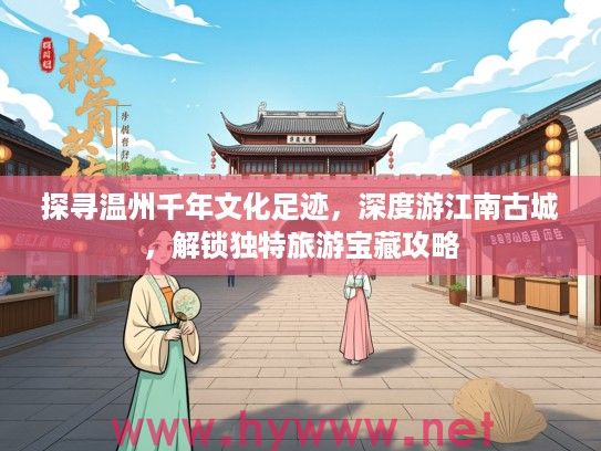 探寻温州千年文化足迹,深度游江南古城,解锁独特旅游宝藏攻略 探寻温州千年文化足迹,深度游江南古城,解锁独特旅游宝藏攻略