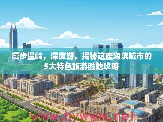 漫步温岭，深度游，揭秘这座海滨城市的5大特色旅游胜地攻略