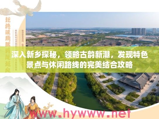 深入新乡探秘，领略古韵新潮，发现特色景点与休闲路线的完美结合攻略