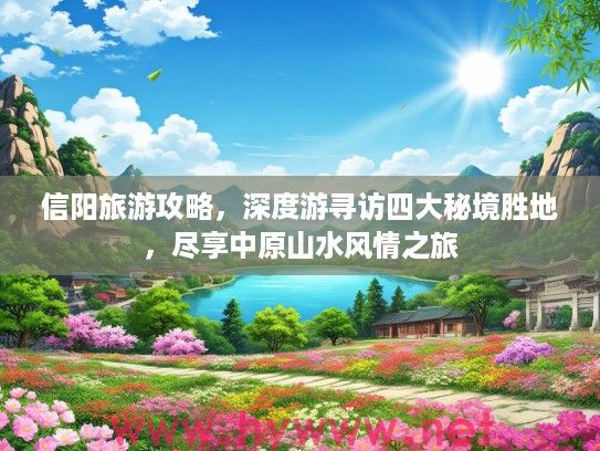 信阳旅游攻略,深度游寻访四大秘境胜地,尽享中原山水风情之旅 信阳旅游攻略,深度游寻访四大秘境胜地,尽享中原山水风情之旅