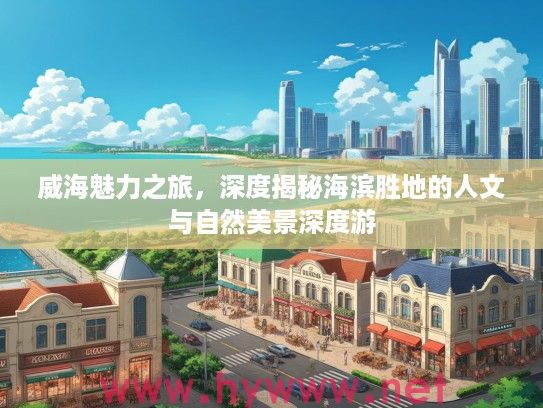 威海魅力之旅,深度揭秘海滨胜地的人文与自然美景深度游 威海魅力之旅,深度揭秘海滨胜地的人文与自然美景深度游