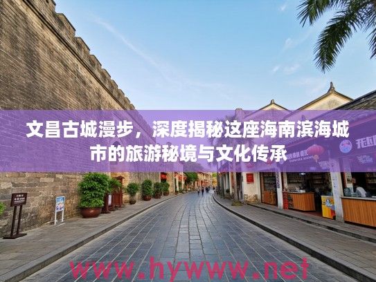 文昌古城漫步，深度揭秘这座海南滨海城市的旅游秘境与文化传承