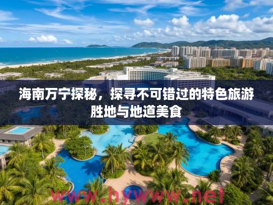 海南万宁探秘,探寻不可错过的特色旅游胜地与地道美食 海南万宁探秘,探寻不可错过的特色旅游胜地与地道美食