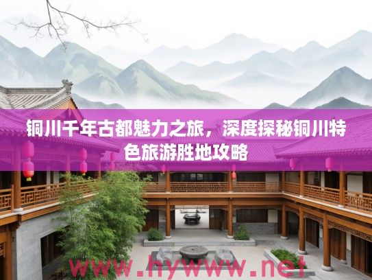 铜川千年古都魅力之旅,深度探秘铜川特色旅游胜地攻略 铜川千年古都魅力之旅,深度探秘铜川特色旅游胜地攻略