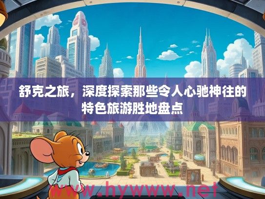 舒克之旅,深度探索那些令人心驰神往的特色旅游胜地盘点 舒克之旅,深度探索那些令人心驰神往的特色旅游胜地盘点