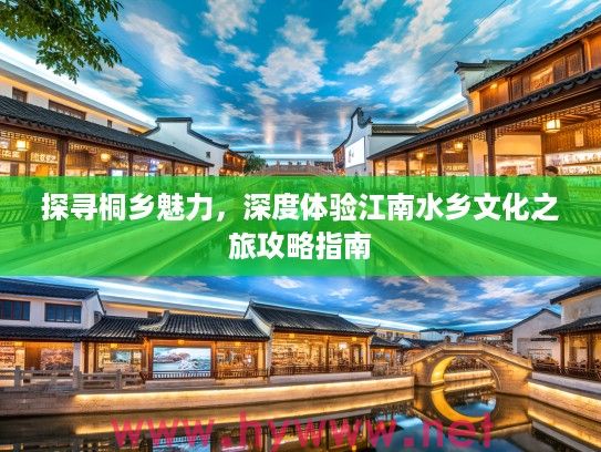 探寻桐乡魅力，深度体验江南水乡文化之旅攻略指南