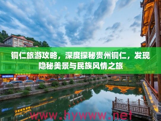 铜仁旅游攻略，深度探秘贵州铜仁，发现隐秘美景与民族风情之旅