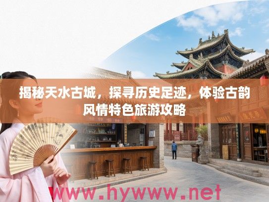 揭秘天水古城，探寻历史足迹，体验古韵风情特色旅游攻略