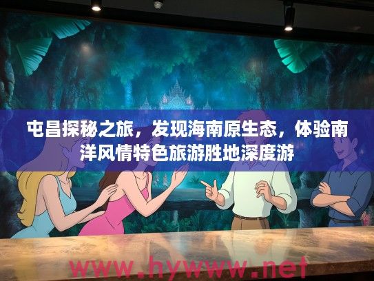 屯昌探秘之旅，发现海南原生态，体验南洋风情特色旅游胜地深度游
