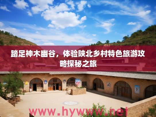 踏足神木幽谷，体验陕北乡村特色旅游攻略探秘之旅