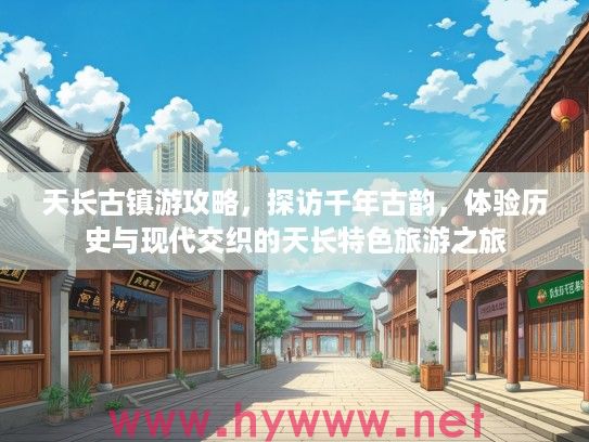 天长古镇游攻略，探访千年古韵，体验历史与现代交织的天长特色旅游之旅