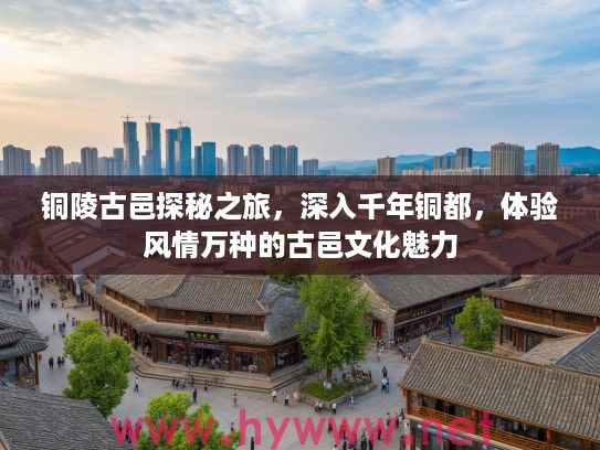 铜陵古邑探秘之旅，深入千年铜都，体验风情万种的古邑文化魅力