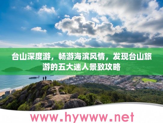 台山深度游，畅游海滨风情，发现台山旅游的五大迷人景致攻略