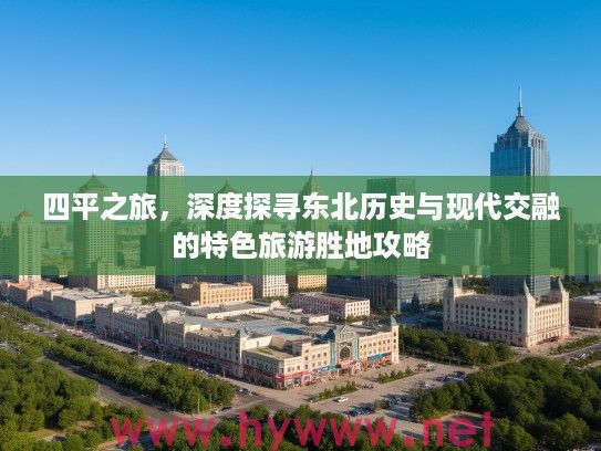 四平之旅,深度探寻东北历史与现代交融的特色旅游胜地攻略 四平之旅,深度探寻东北历史与现代交融的特色旅游胜地攻略