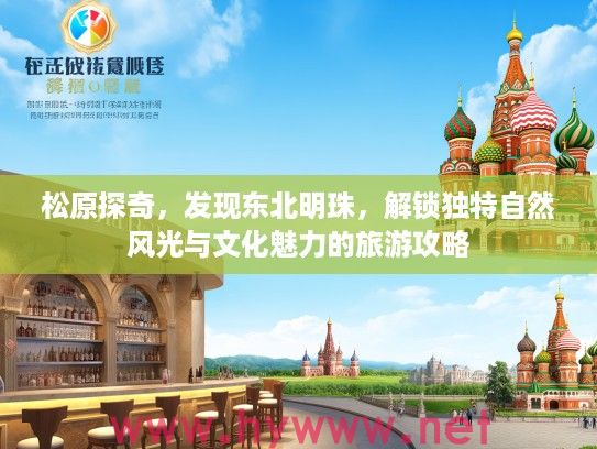松原探奇，发现东北明珠，解锁独特自然风光与文化魅力的旅游攻略