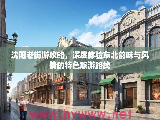 沈阳老街游攻略,深度体验东北韵味与风情的特色旅游路线 沈阳老街游攻略,深度体验东北韵味与风情的特色旅游路线